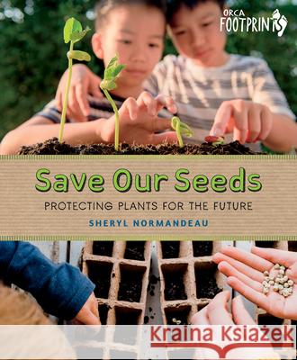 Save Our Seeds: Protecting Plants for the Future Sheryl Normandeau 9781459836976 Orca Book Publishers