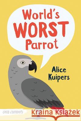 World\'s Worst Parrot Alice Kuipers 9781459837065 Orca Book Publishers
