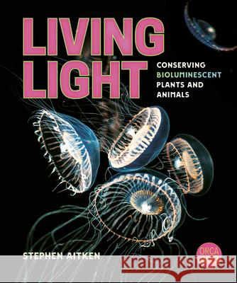 Living Light: Conserving Bioluminescent Plants and Animals Stephen Aitken 9781459837294