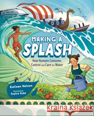 Making a Splash: How Humans Consume, Control and Care for Water Colleen Nelson Sophie Dub? 9781459838697 Orca Book Publishers