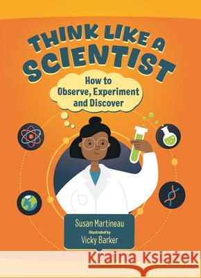 Think Like a Scientist: How to Observe, Experiment and Discover Susan Martineau Vicky Barker 9781459843738 Orca Book Publishers