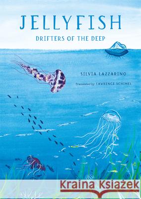 Jellyfish: Drifters of the Deep Silvia Lazzarino Lawrence Schimel 9781459843820