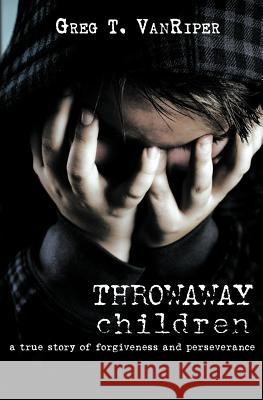 Throwaway Children: A True Story of Forgiveness and Perseverance Vanriper, Greg T. 9781460000274 Guardian Books