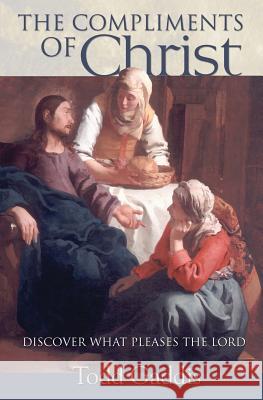The Compliments of Christ: Discover What Pleases the Lord Gaddis, Todd 9781460000557 Guardian Books