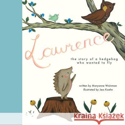 Lawrence, the Story of a Hedgehog Who Wanted to Fly Maryanne Wainman Jess Koehn 9781460001622