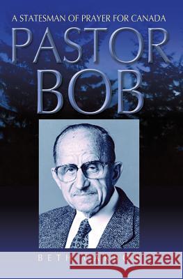 Pastor Bob: A Statesman of Prayer for Canada Beth Carson 9781460004838 Guardian Books