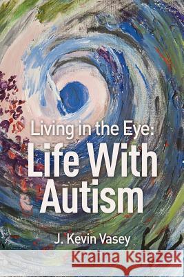 Living in the Eye: Life with Autism J Kevin Vasey 9781460006023 Guardian Books