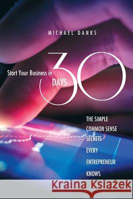 Start Your Business in 30 Days: The Simple Common Sense Secrets Every Successful Entrepreneur Knows    9781460006702 Epic Press