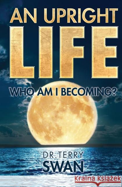 An Upright Life: Who Am I Becoming? Dr Terry Swan 9781460008386 Essence Publishing (Canada)