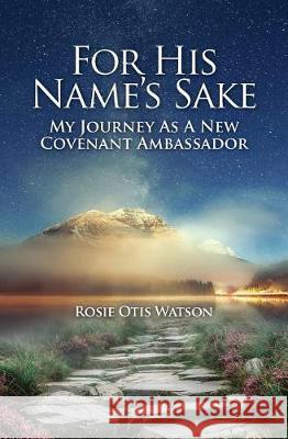 For His Name's Sake: My Journey as a New Covenant Embassador Rosie Otis Watson 9781460008522