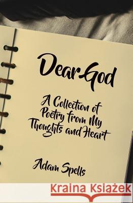 Dear God: A Collection of Poetry from My Thoughts and Heart Adam Spells 9781460010006