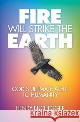 Fire Will Strike the Earth: God's Ultimate Alert to Humanity Henry Buchegger 9781460010099 Guardian Books