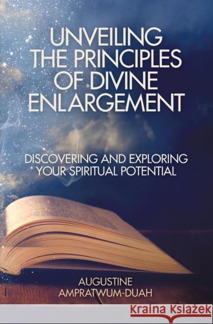 Unveiling the Principles of Divine Enlargement: Discovering and Exploring Your Spiritual Potential Augustine Ampratwum-Duah 9781460010129 Guardian Books