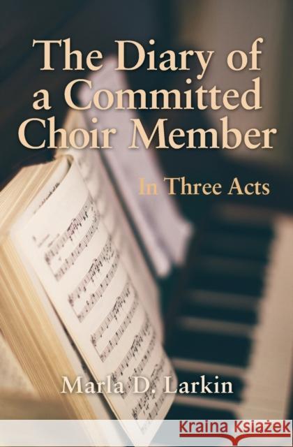 The Diary of a Committed Choir Member: In Three Acts Marla D. Larkin 9781460011157 Epic Press