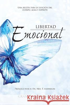 Libertad Emocional: Una receta para la sanacion del cuerpo, alma y espiritu Grant W Mullen   9781460011201