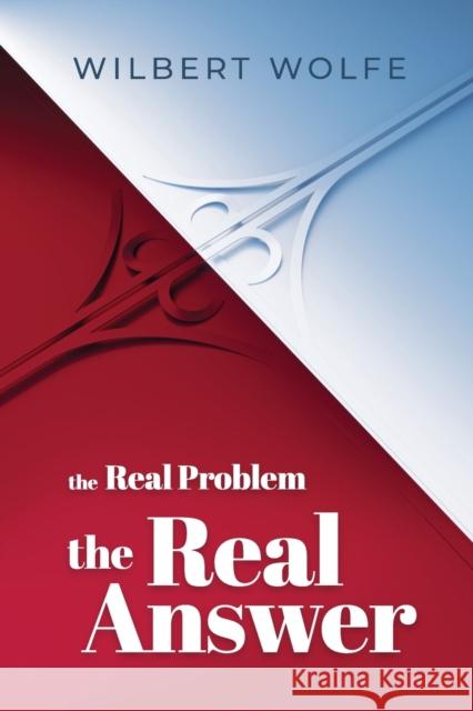 The Real Problem, The Real Answer Wilbert Wolfe 9781460011966