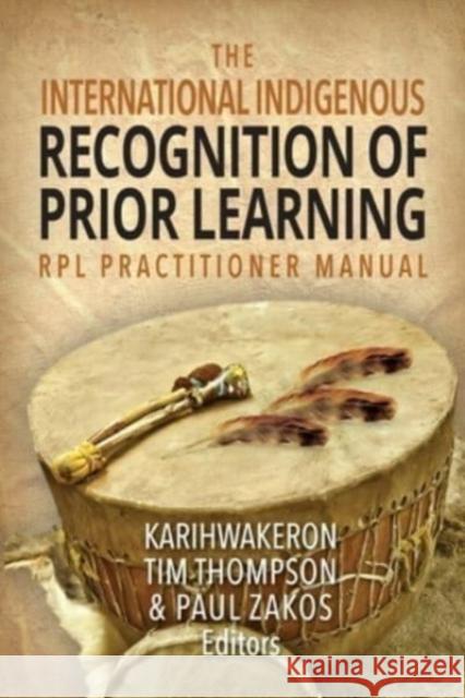 The International Indigenous Recognition of Prior Learning (RPL) Practitioner Manual Karihwakeron Tim Thompson, Paul Zakos 9781460012574 Epic Press