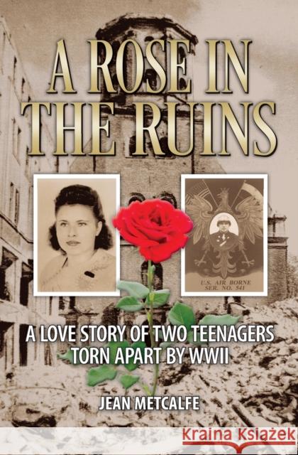 A Rose in the Ruins: A Love Story of Two Teenagers Torn Apart by WW II Jean Metcalfe 9781460012765