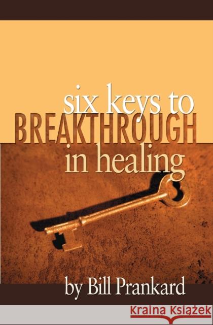 Six Keys to Breakthrough in Healing Bill Prankard 9781460013762 Essence Publishing (Canada)