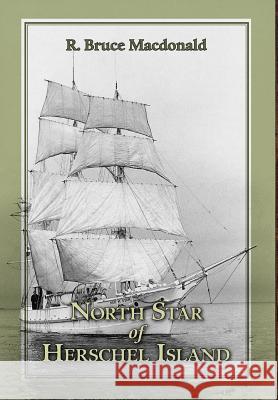 North Star of Herschel Island - The Last Canadian Arctic Fur Trading Ship. R. Bruce MacDonald 9781460205587