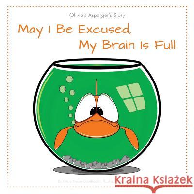 May I Be Excused, My Brain Is Full: Olivia's Asperger's Story Preuss-Goudreault, Krista 9781460208458 FriesenPress