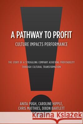 A Pathway to Profit: Culture Impacts Performance The Story of a Struggling Company Achieving Profitability through Cultural Transformation Anita Pugh Caroline Hipple Bartlett, Blake Burton Photographer Page, Steven Davenport Cover Design a Design 9781460210819 FriesenPress