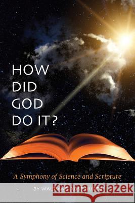 How Did God Do It?: A Symphony of Science and Scripture Huber, Walt 9781460211274 FriesenPress