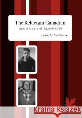The Reluctant Canadian: Inspired by the true story of a Canadian Home Child Barnes, Brad 9781460211458 FriesenPress