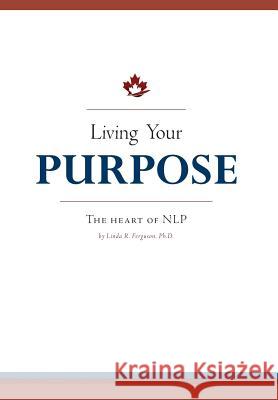 Living Your Purpose: The Heart of NLP Ferguson, Linda R. 9781460214558 FriesenPress