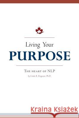 Living Your Purpose: The Heart of NLP Linda R Ferguson 9781460214565
