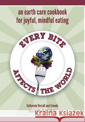 Every Bite Affects the World: an Earth Care Cookbook for Joyful, Mindful Eating Verrall, Catherine 9781460217542 FriesenPress