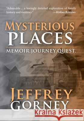 Mysterious Places: Memoir. Journey. Quest. Gorney, Jeffrey 9781460217757 FriesenPress