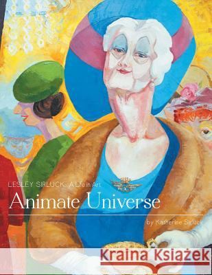Animate Universe: Lesley Sirluck: A Life in Art Sirluck, Katherine 9781460228913 FriesenPress