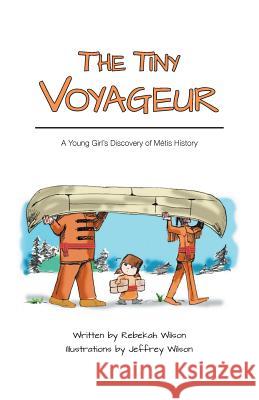 The Tiny Voyageur: A Young Girl's Discovery of Métis History Wilson, Rebekah 9781460231012 FriesenPress