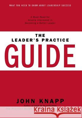 The Leader's Practice Guide: How to Achieve True Leadership Success Knapp, John 9781460240663