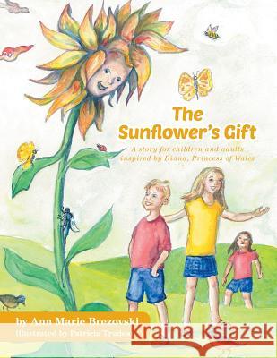 The Sunflower's Gift: A story for children and adults inspired by Diana, Princess of Wales Brezovski, Ann Marie 9781460241677 FriesenPress