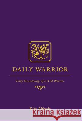 Daily Warrior: Daily Meanderings of an Old Warrior Alfreds, Kim 9781460243169 FriesenPress