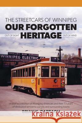 The Streetcars of Winnipeg - Our Forgotten Heritage: Out of Sight - Out of Mind Darragh, Brian K. 9781460246535 FriesenPress
