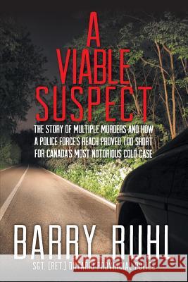 A Viable Suspect: The Story of multiple murders and how a police force's reach proved too short for Canada's most notorious cold case. Ruhl, Barry 9781460247457 FriesenPress