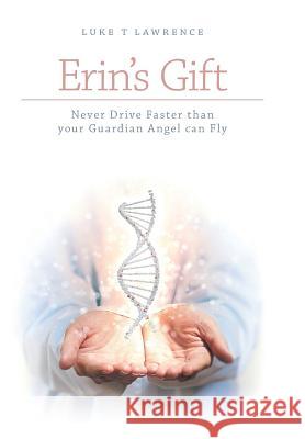 Erin's Gift: Never Drive Faster than your Guardian Angel can Fly Lawrence, Luke T. 9781460250563 FriesenPress