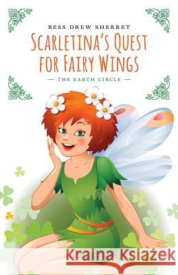 Scarletina's Quest for Fairy Wings: The Earth Circle Bess Drew Sherret 9781460250952 FriesenPress