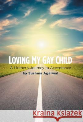Loving My Gay Child: A Mother's Journey to Acceptance Sushma Agarwal 9781460253694 FriesenPress