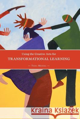 Using the Creative Arts for Transformational Learning Tessa Mendel 9781460254943 FriesenPress