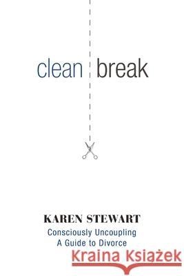 Clean Break: Consciously Uncoupling: A Guide to Divorce Karen Stewart, Stephen Lund 9781460255568