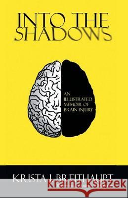 Into the Shadows: An Illustrated Memoir of Brain Injury Krista J Breithaupt, Andrew G Breithaupt 9781460265697 FriesenPress