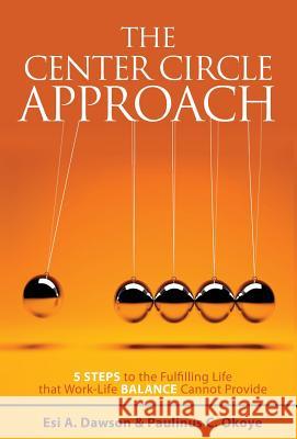 The Center Circle Approach: 5 Steps to the Fulfilling Life that Work-Life Balance Cannot Provide Dawson, Esi a. 9781460267370 FriesenPress