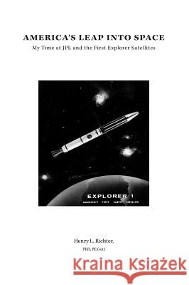 America's Leap Into Space: My Time at JPL and the First Explorer Satellites Richter, Henry L. 9781460268506 FriesenPress