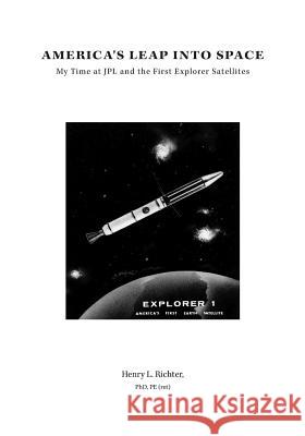 America's Leap Into Space: My Time at JPL and the First Explorer Satellites Richter, Henry L. 9781460268513 FriesenPress