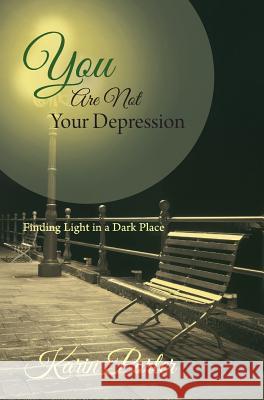 You are Not Your Depression: Finding Light in a Dark Place Porter, Karin 9781460268704 FriesenPress