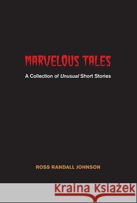 Marvelous Tales: A Collection of Unusual Short Stories Ross Randall Johnson 9781460270202